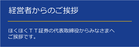 経営者からのご挨拶 | ほくほくＴＴ証券の代表取締役からみなさまへご挨拶です。